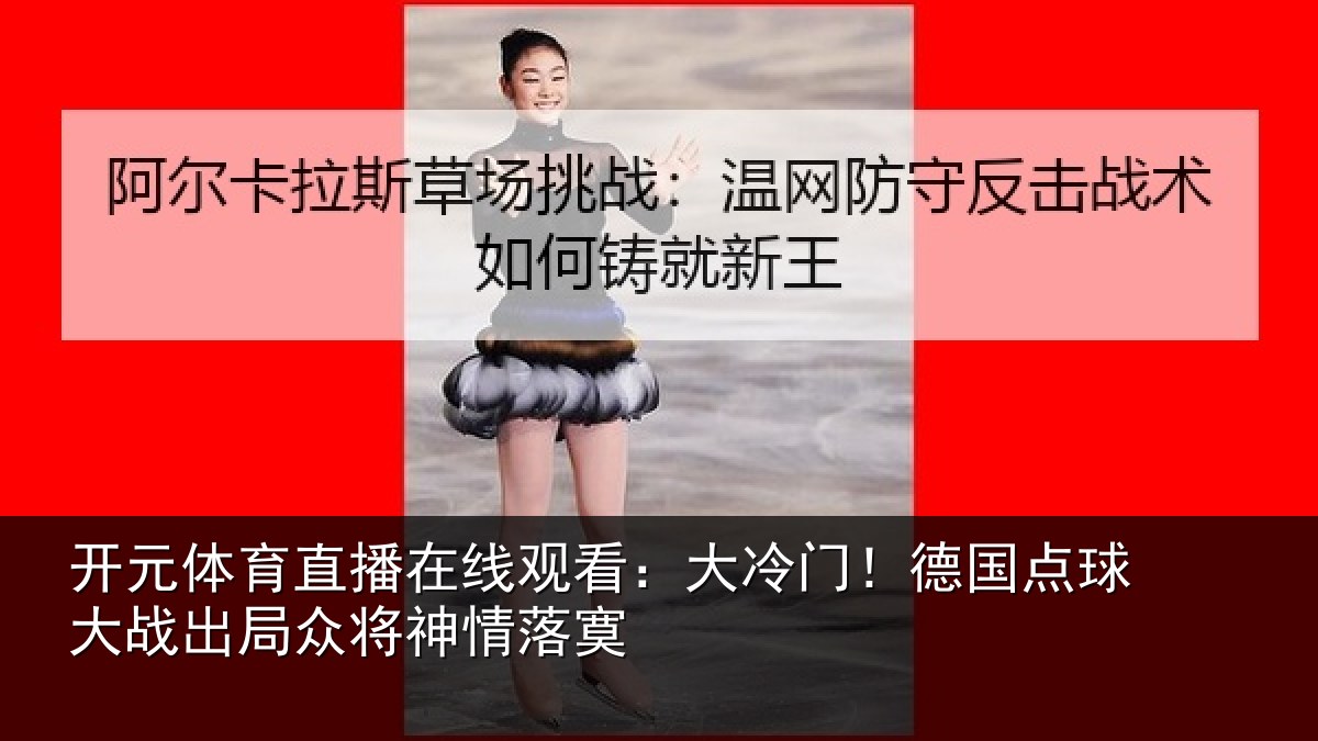 开元体育直播在线观看:大冷门!德国点球大战出局众将神情落寞