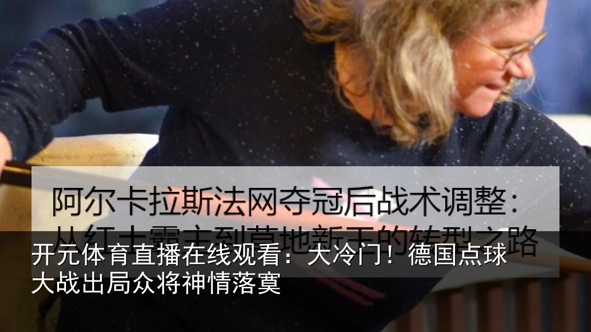 开元体育直播在线观看：大冷门！德国点球大战出局众将神情落寞