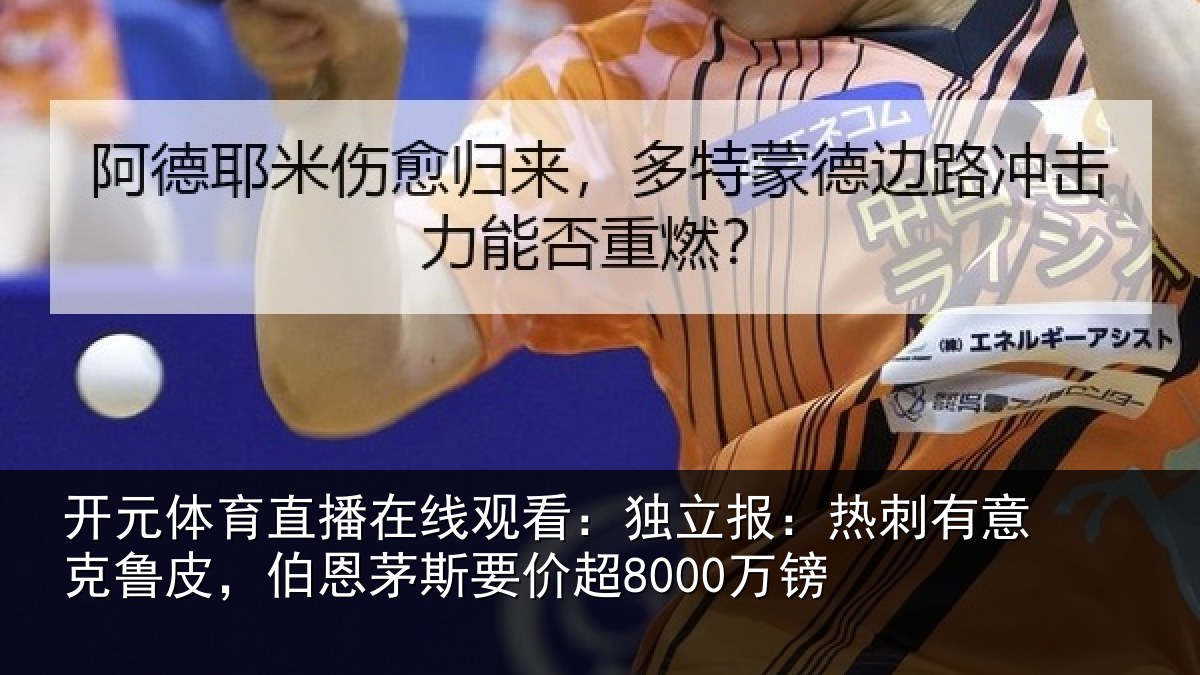 开元体育直播在线观看：独立报：热刺有意克鲁皮，伯恩茅斯要价超8000万镑