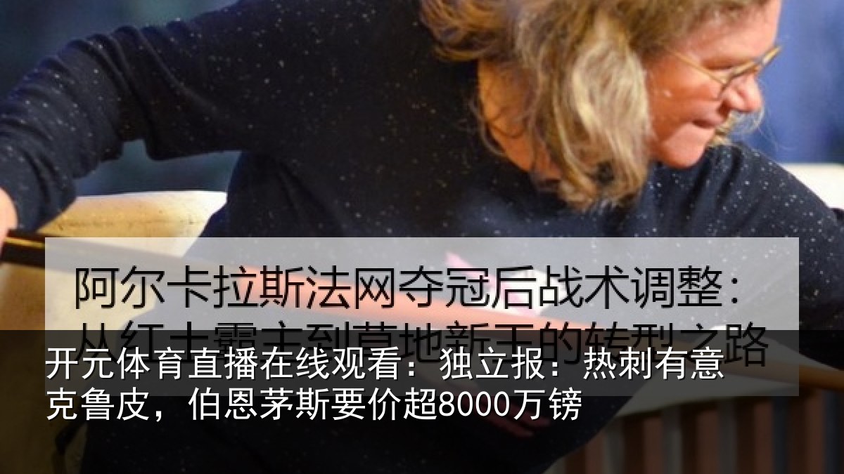 开元体育直播在线观看：独立报：热刺有意克鲁皮，伯恩茅斯要价超8000万镑