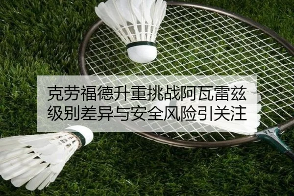 克劳福德升重挑战阿瓦雷兹 级别差异与安全风险引关注