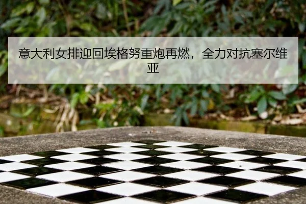 意大利女排迎回埃格努重炮再燃，全力对抗塞尔维亚