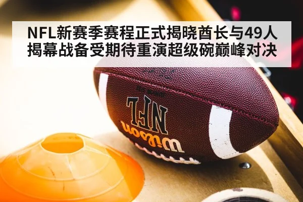 NFL新赛季赛程正式揭晓酋长与49人揭幕战备受期待重演超级碗巅峰对决