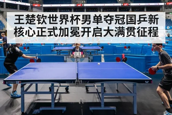 王楚钦世界杯男单夺冠国乒新核心正式加冕开启大满贯征程